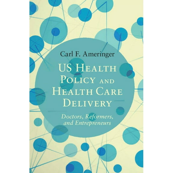Us Health Policy and Health Care Delivery: Doctors, Reformers, and Entrepreneurs, (Hardcover)