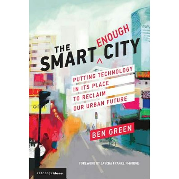 Pre-Owned The Smart Enough City: Putting Technology in Its Place to Reclaim Our Urban Future (Hardcover 9780262039673) by Ben Green, Jascha Franklin-Hodge