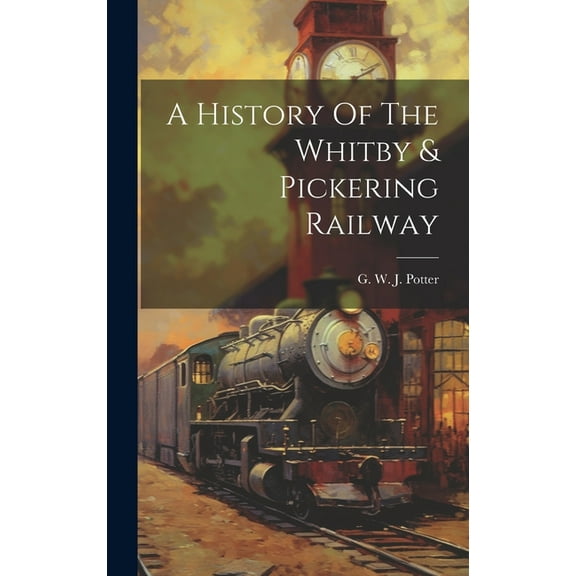 A History Of The Whitby & Pickering Railway (Hardcover)