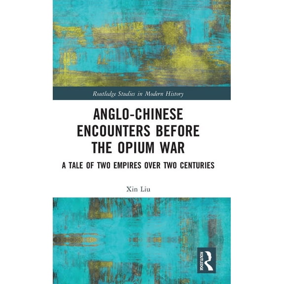 Routledge Studies in Modern History Anglo-Chinese Encounters Before the Opium War: A Tale of Two Empires Over Two Centuries, (Hardcover)