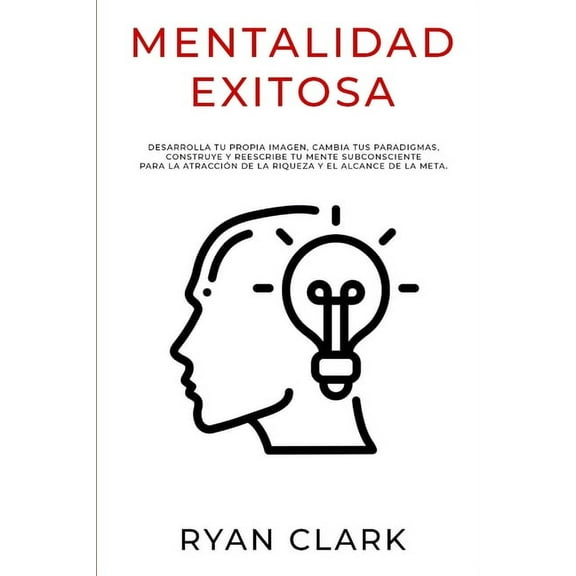 Mentalidad Exitosa: Desarrolla tu propia imagen, cambia tus paradigmas, construye y reescribe tu mente subconsciente para la atracción de la riqueza y el alcance de la meta. (Paperback)