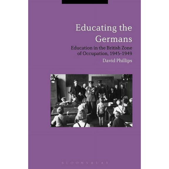 Educating the Germans: People and Policy in the British Zone of Germany, 1945-1949, (Hardcover)