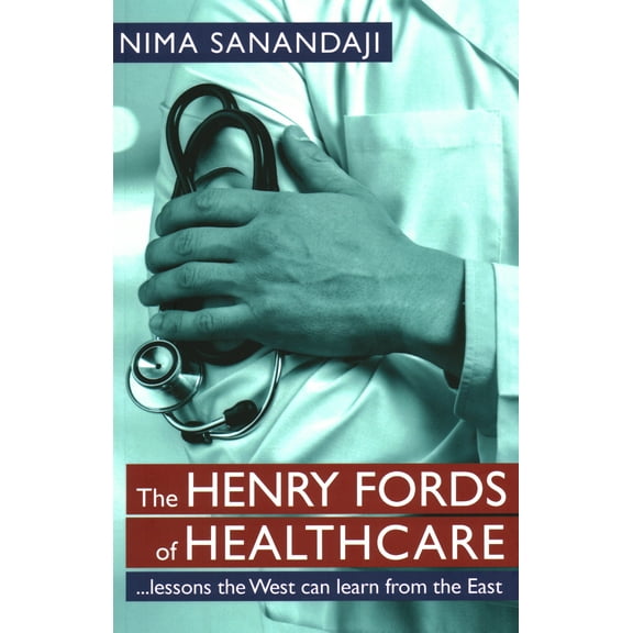 The Henry Fords of Healthcar : …Lessons the West Can Learn from the East (Paperback)