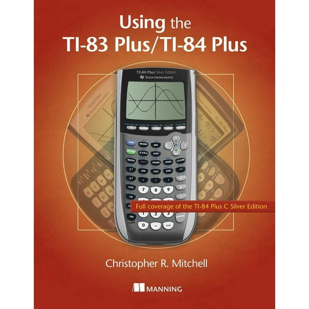 Using the Ti83 Plus/Ti84 Plus Full Coverage of the Ti84 Plus