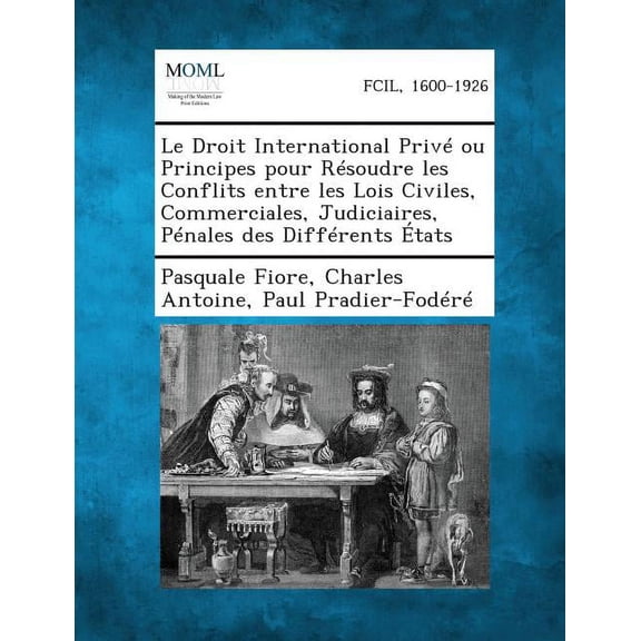 Le Droit International Prive Ou Principes Pour Resoudre Les Conflits Entre Les Lois Civiles, Commerciales, Judiciaires, Penales Des Differents Etats (Paperback)