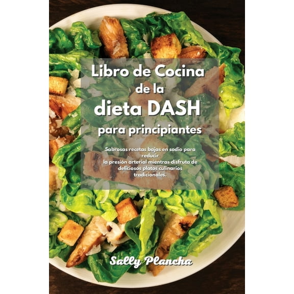 Libro de Cocina de la dieta DASH para principiantes: Sabrosas recetas bajas en sodio para reducir la presión arterial mientras disfruta de deliciosos platos culinarios tradicionales. (Paperback)
