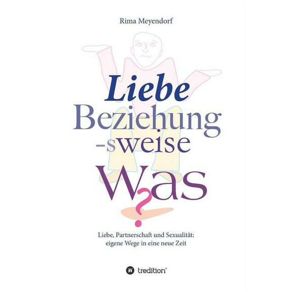 Liebe, Beziehung-sweise Was?: Liebe, Partnerschaft und SexualitÃ¤t: eigene Wege in eine neue Zeit, (Paperback)