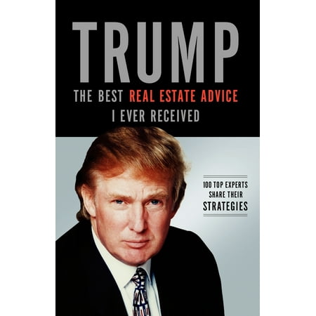 Trump: The Best Real Estate Advice I Ever Received : 100 Top Experts Share Their (Best Real Estate In California)