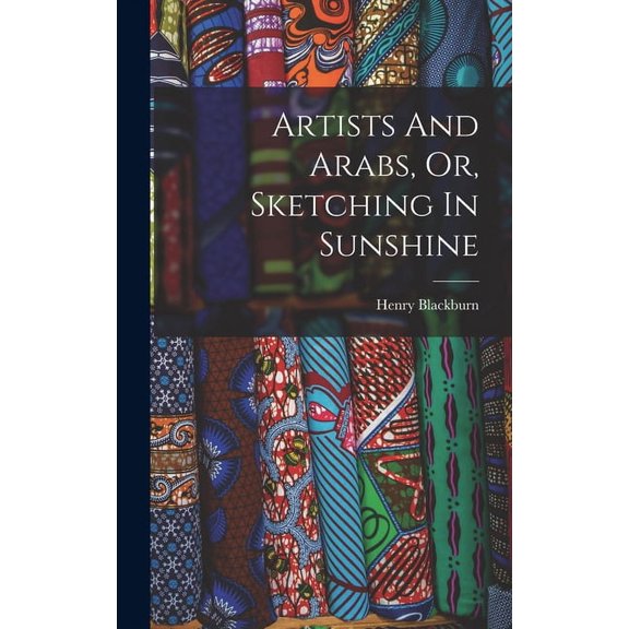 Artists And Arabs, Or, Sketching In Sunshine (Hardcover)