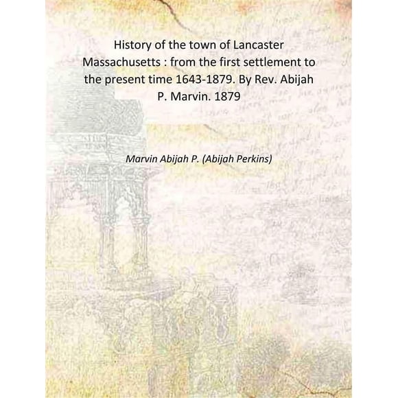 Histoire de la Ville de Lancaster Massachusetts : de la Première Colonie à Aujourd'hui 1643-1879. par Rev. Abijah P. Marvin. 1879 [Couverture Rigide]