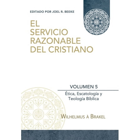 El Servicio Razonable del Cristiano - 5 El Servicio Razonable del Cristiano - Vol. 5: Etica Cristiana Escatologia & Teologia Biblica Book 5 (Paperback)