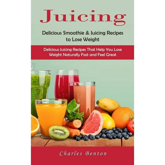 Juicing: Delicious Smoothie & Juicing Recipes to Lose Weight (Delicious Juicing Recipes That Help You Lose Weight Na, (Paperback)