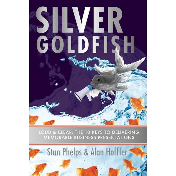 Silver Goldfish : Loud & Clear: The 10 Keys to Delivering Memorable Business Presentations (Paperback)