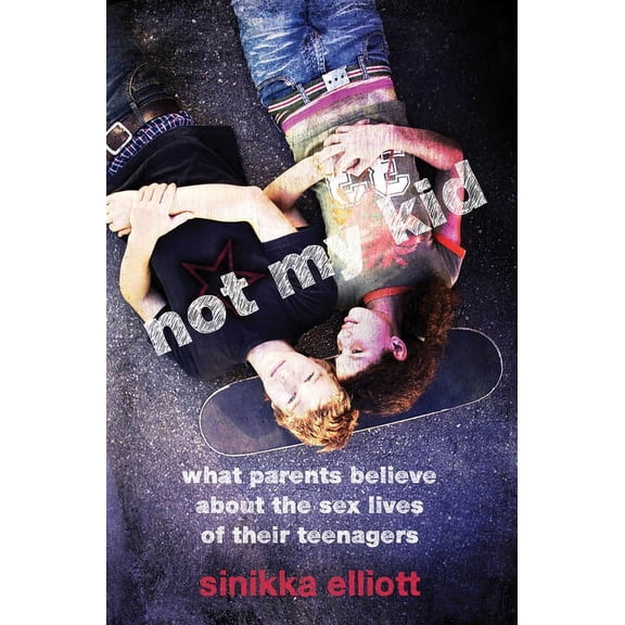 Not My Kid: What Parents Believe about the Sex Lives of Their Teenagers, (Paperback)