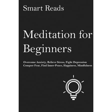 Meditation for Beginners: Overcome Anxiety, Relieve Stress, Fight Depression, Conquer Fear, Find Inner Peace, Happiness, Mindfulness -