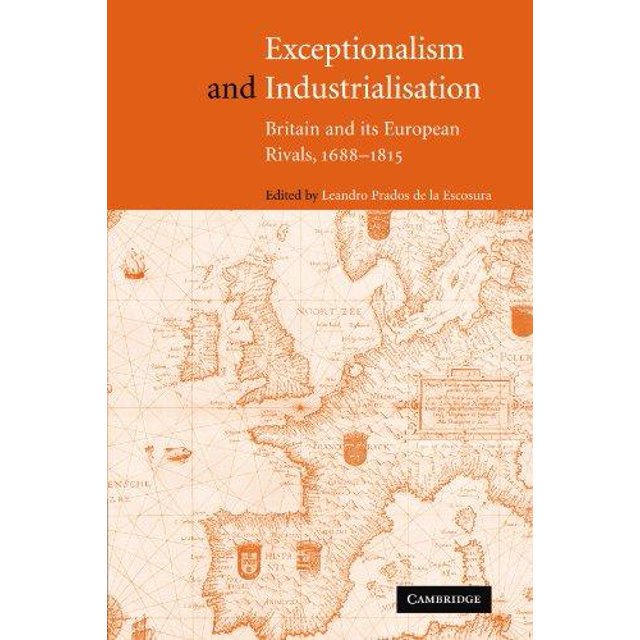 Exceptionalism and Industrialisation: Britain and Its European Rivals, 1688 1815