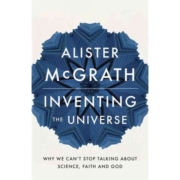Inventing the Universe : Why We Can't Stop Talking About Science, Faith and God