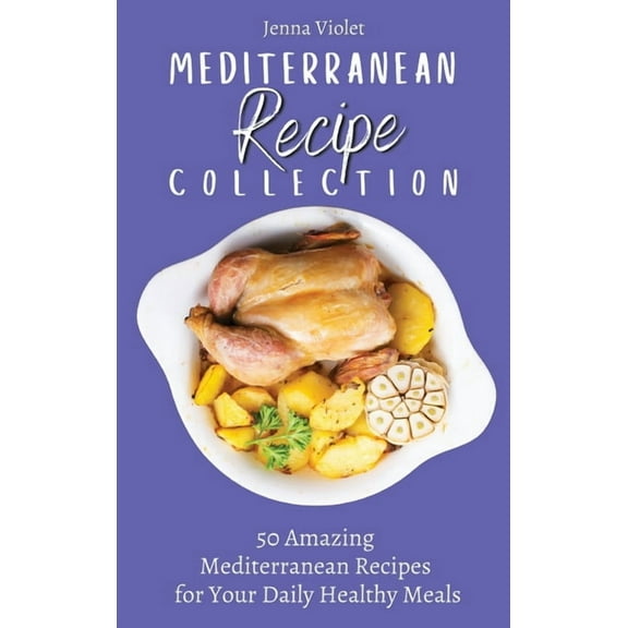 Mediterranean Recipe Collection: 50 Amazing Mediterranean Recipes for Your Daily Healthy Meals, (Hardcover)