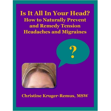 Is It All In Your Head? How to Naturally Prevent and Remedy Tension Headaches and Migraines -