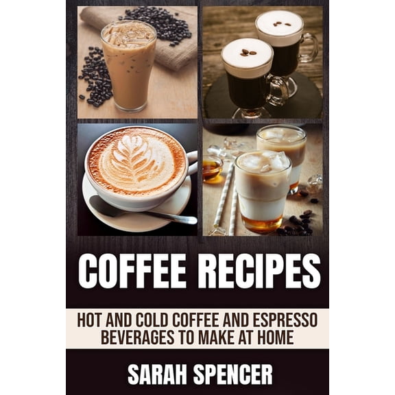 Coffee Recipes: Hot and Cold Coffee and Espresso Beverages to Make at Home, (Paperback)