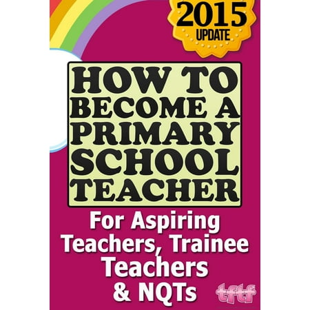 How to Become a Primary School Teacher: For Aspiring Teachers, Trainee Teachers and NQTs - (Best Way To Become A Primary School Teacher)