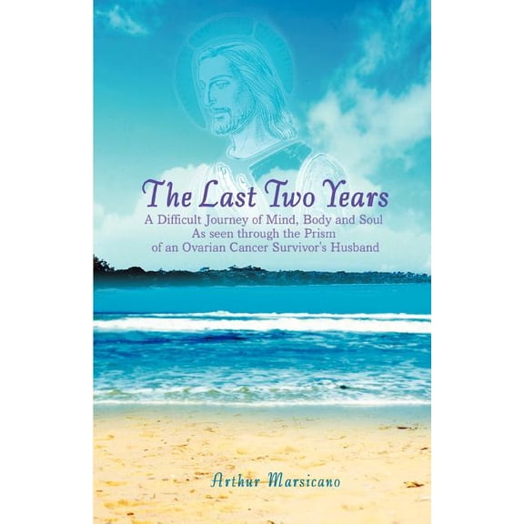 The Last Two Years: A Difficult Journey of Mind, Body and Soul As seen through the Prism of an Ovarian Cancer Survivor's, (Paperback)