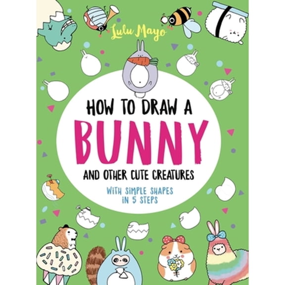 Pre-Owned How to Draw a Bunny and Other Cute Creatures with Simple Shapes in 5 Steps (Paperback) 152486501X 9781524865016