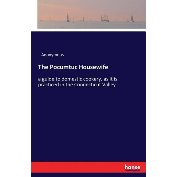 The Pocumtuc Housewife: a guide to domestic cookery, as it is practiced in the Connecticut Valley, (Paperback)