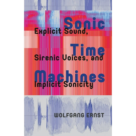 Recursions Sonic Time Machines: Explicit Sound, Sirenic Voices, and Implicit Sonicity, (Hardcover)