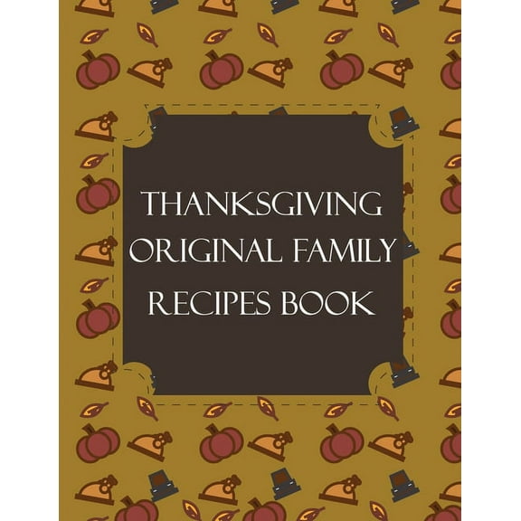 Thanksgiving Original Family Recipes Book : Happy Thanksgiving Holiday Themed Custom Structured Recipe Cookbook For Families to Write Your Grandma Recipes In and Keep It for the next Generations - Cute Funny Turkey Cover (Paperback)