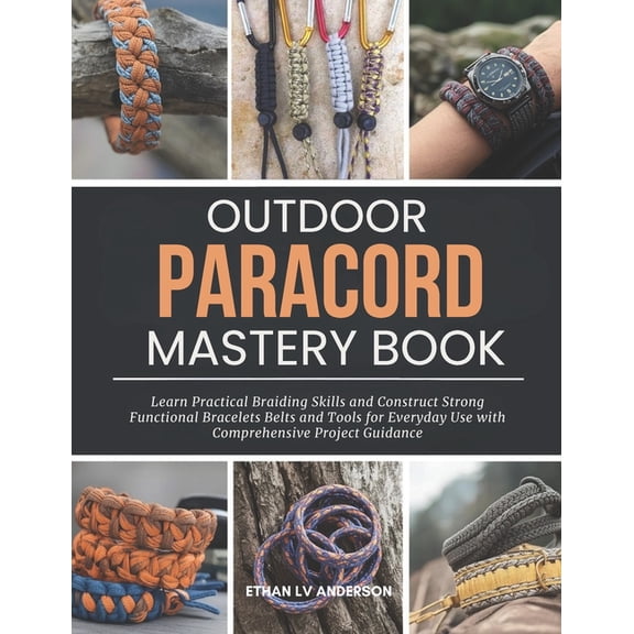 Outdoor Paracord Mastery Book: Learn Practical Braiding Skills and Construct Strong Functional Bracelets Belts and Tools, (Paperback)