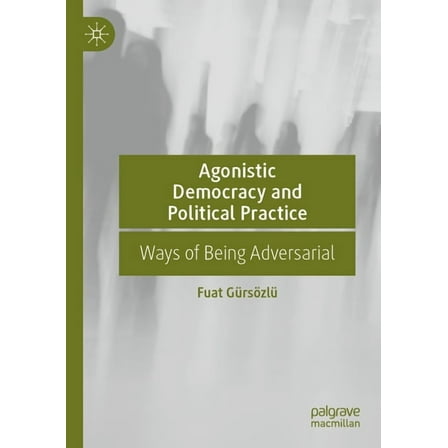 Agonistic Democracy and Political Practice: Ways of Being Adversarial, (Paperback)