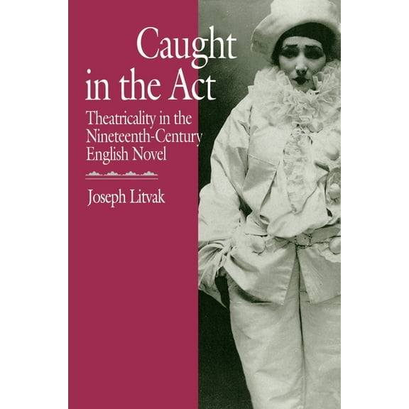 Caught in the ACT: Theatricality in the Nineteenth-Century English Novel, (Paperback)