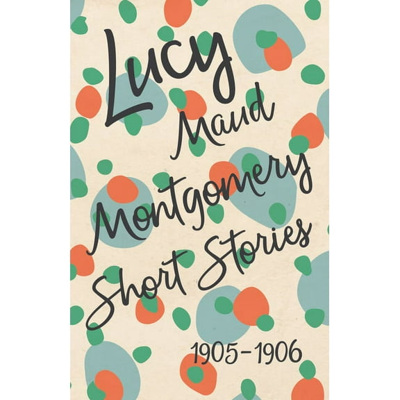 Lucy Maud Montgomery Short Stories, 1905 to 1906, (Paperback)
