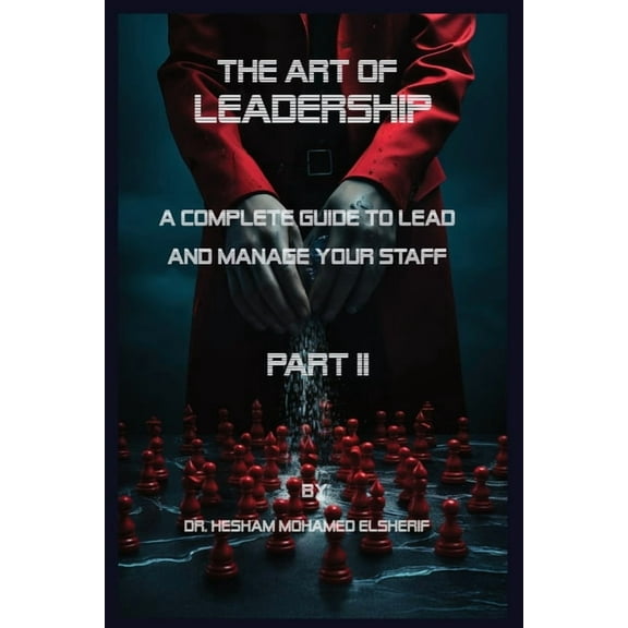 The Art of leadership: PART II: A Complete Guide to Lead and Manage Your Staff, (Paperback)