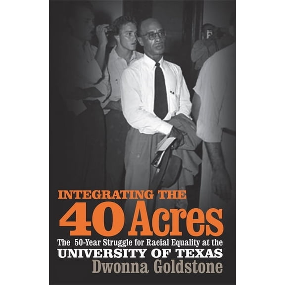 Integrating the 40 Acres: The Fifty-Year Struggle for Racial Equality at the University of Texas, (Paperback)