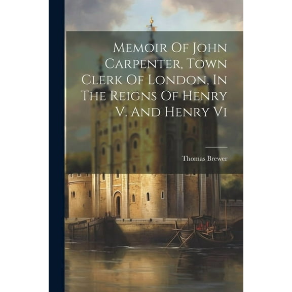 Memoir Of John Carpenter, Town Clerk Of London, In The Reigns Of Henry V. And Henry Vi (Paperback)