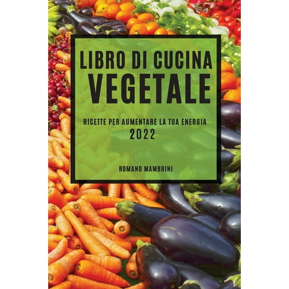Libro Di Cucina Vegetale 2022: Ricette Per Aumentare La Tua Energia, (Paperback)