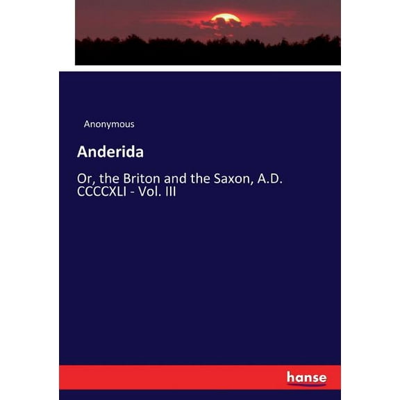 Anderida: Or, the Briton and the Saxon, A.D. CCCCXLI - Vol. III, (Paperback)