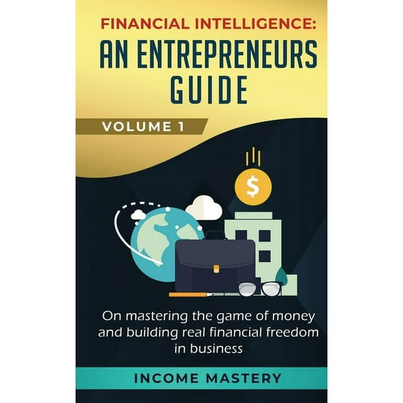 Financial Intelligence: An Entrepreneurs Guide on Mastering the Game of Money and Building Real Financial Freedom in Bus, (Paperback)