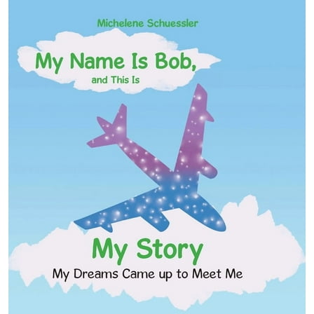 My Name Is Bob, and This Is My Story: My Dreams Came up to Meet Me, (Hardcover)