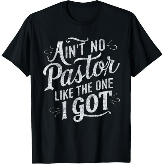 Ain't No Pastor Like The One I Got T-Shirt