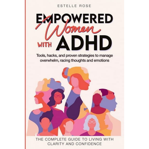 Empowered Women with ADHD: Tools, Hacks, and Proven Strategies to Manage Overwhelm, Racing Thoughts, and Emotions. The C, (Paperback)