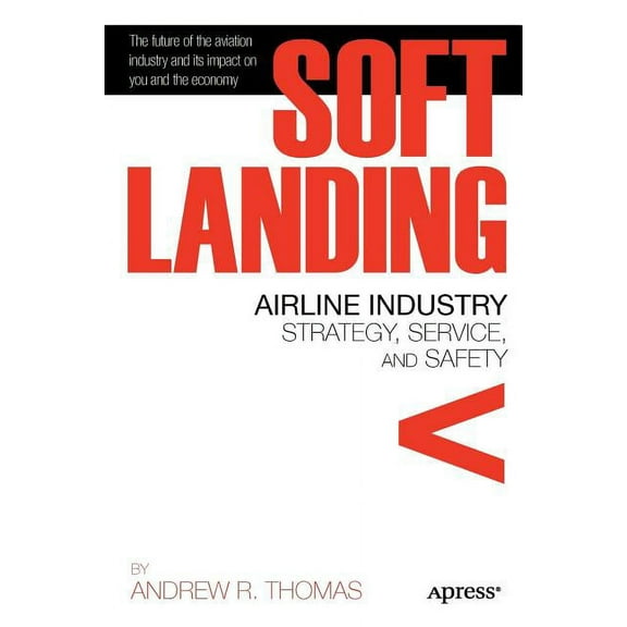 Soft Landing: Airline Industry Strategy, Service, and Safety, (Paperback)