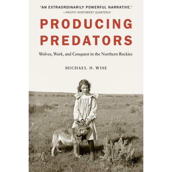 Producing Predators: Wolves, Work, and Conquest in the Northern Rockies, (Paperback)