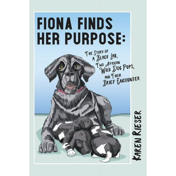 Fiona Finds Her Purpose: A Story of a Black Lab, Two African Wild Dog Pups, and their Brief Encounter, (Paperback)