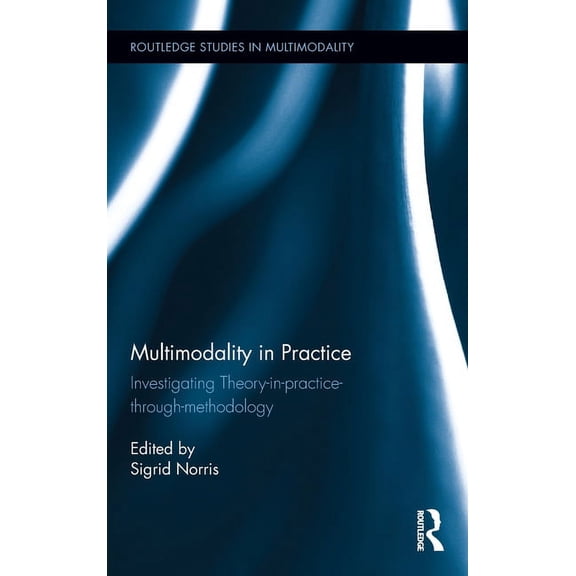 Routledge Studies in Multimodality Multimodality in Practice: Investigating Theory-in-Practice-through-Methodology, (Hardcover)