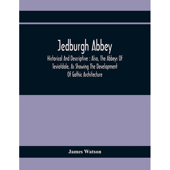 Jedburgh Abbey: Historical And Descriptive: Also, The Abbeys Of Teviotdale, As Showing The Development Of Gothic Archite, (Paperback)