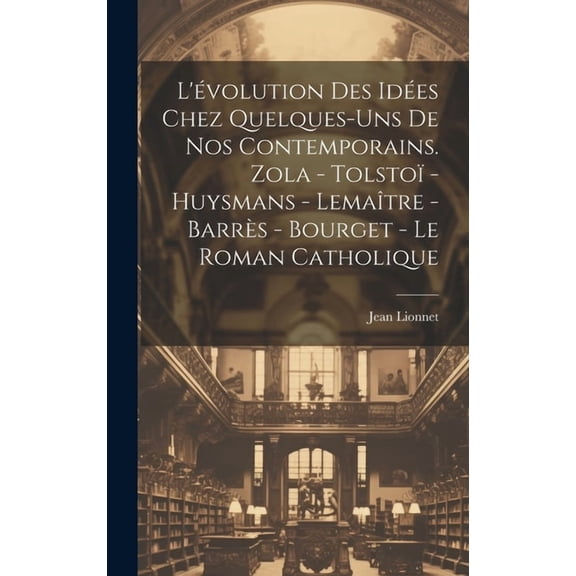 L'évolution des idées chez quelques-uns de nos contemporains. Zola - Tolstoï - Huysmans - Lemaître - Barrès - Bourget - Le roman catholique (Hardcover)