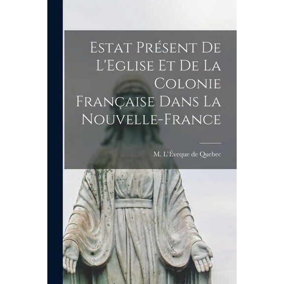 Estat Présent de L'Eglise et de la Colonie Française Dans la Nouvelle-France, (Paperback)